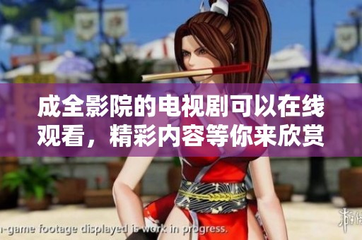成全影院的电视剧可以在线观看，精彩内容等你来欣赏