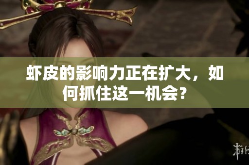 虾皮的影响力正在扩大，如何抓住这一机会？