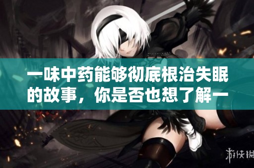 一味中药能够彻底根治失眠的故事，你是否也想了解一下呢