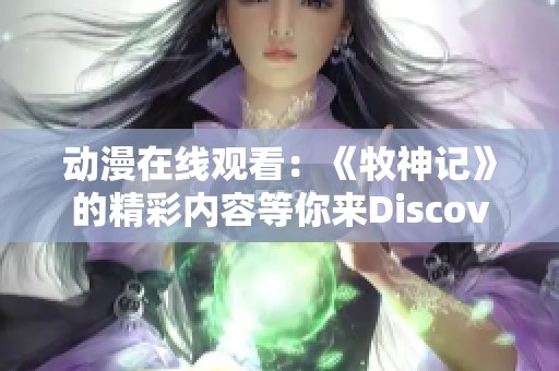 动漫在线观看：《牧神记》的精彩内容等你来Discover！