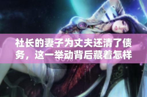 社长的妻子为丈夫还清了债务，这一举动背后藏着怎样的心酸故事