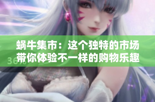 蜗牛集市：这个独特的市场带你体验不一样的购物乐趣