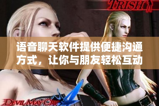语音聊天软件提供便捷沟通方式，让你与朋友轻松互动