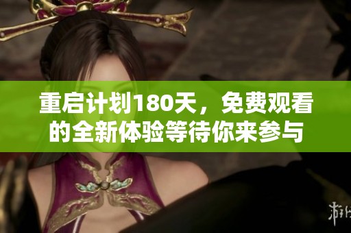 重启计划180天，免费观看的全新体验等待你来参与