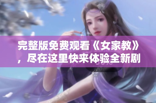 完整版免费观看《女家教》，尽在这里快来体验全新剧情！
