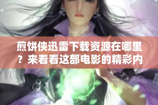 煎饼侠迅雷下载资源在哪里？来看看这部电影的精彩内容吧！