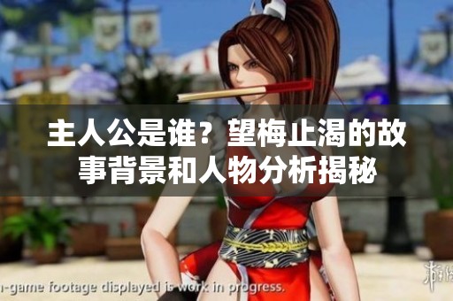 主人公是谁？望梅止渴的故事背景和人物分析揭秘