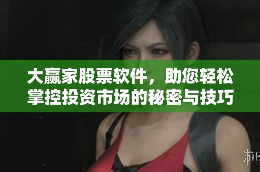 大赢家股票软件，助您轻松掌控投资市场的秘密与技巧