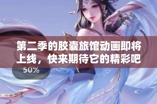 第二季的胶囊旅馆动画即将上线，快来期待它的精彩吧