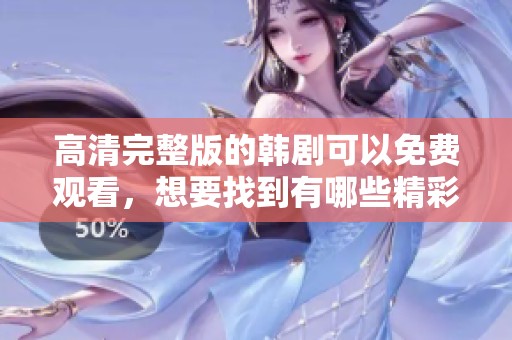 高清完整版的韩剧可以免费观看，想要找到有哪些精彩内容吗