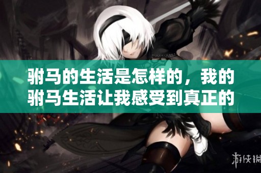 驸马的生活是怎样的，我的驸马生活让我感受到真正的幸福与快乐