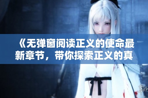 《无弹窗阅读正义的使命最新章节，带你探索正义的真正含义》