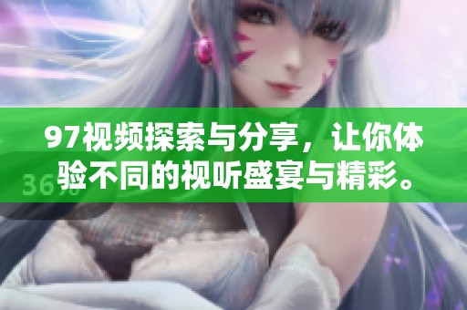 97视频探索与分享，让你体验不同的视听盛宴与精彩。