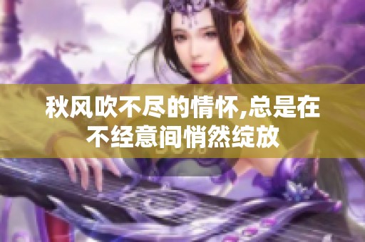 秋风吹不尽的情怀,总是在不经意间悄然绽放