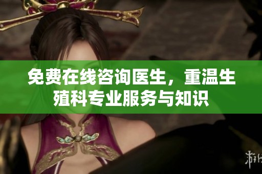 免费在线咨询医生，重温生殖科专业服务与知识