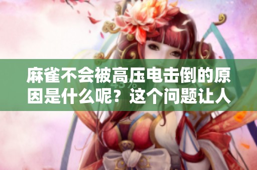 麻雀不会被高压电击倒的原因是什么呢？这个问题让人感到好奇。