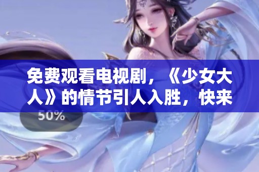 免费观看电视剧，《少女大人》的情节引人入胜，快来体验吧！