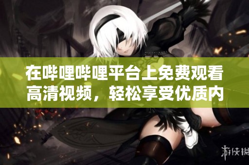 在哔哩哔哩平台上免费观看高清视频，轻松享受优质内容