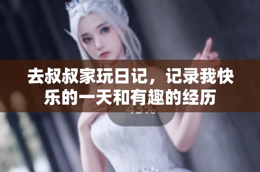 去叔叔家玩日记，记录我快乐的一天和有趣的经历