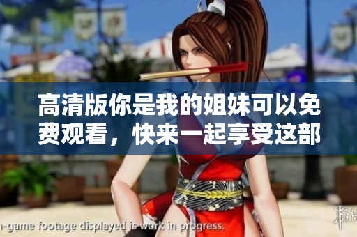 高清版你是我的姐妹可以免费观看，快来一起享受这部精彩影片吧