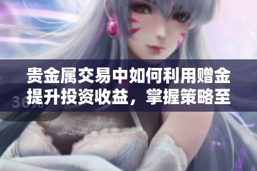 贵金属交易中如何利用赠金提升投资收益，掌握策略至关重要