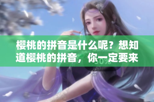 樱桃的拼音是什么呢？想知道樱桃的拼音，你一定要来看看这个。