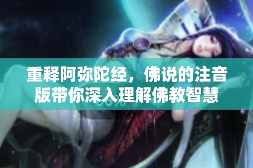 重释阿弥陀经，佛说的注音版带你深入理解佛教智慧