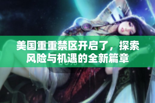 美国重重禁区开启了，探索风险与机遇的全新篇章