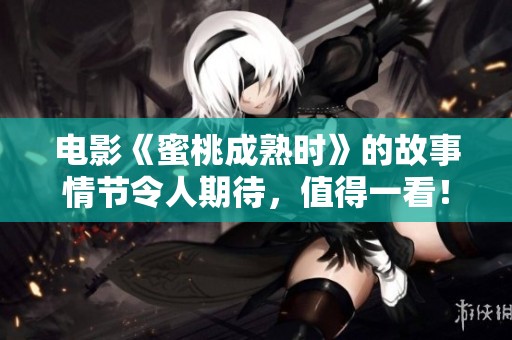 电影《蜜桃成熟时》的故事情节令人期待，值得一看！