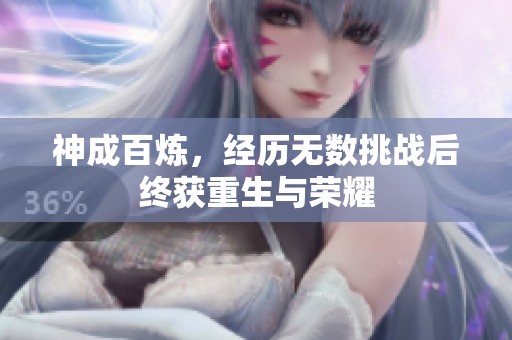 神成百炼，经历无数挑战后终获重生与荣耀