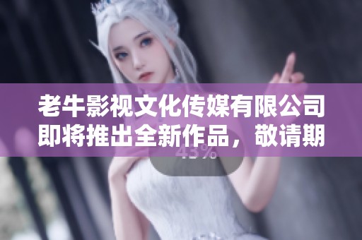 老牛影视文化传媒有限公司即将推出全新作品，敬请期待它的精彩表现！