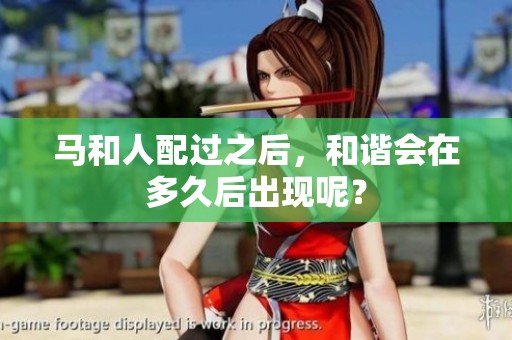 马和人配过之后，和谐会在多久后出现呢？