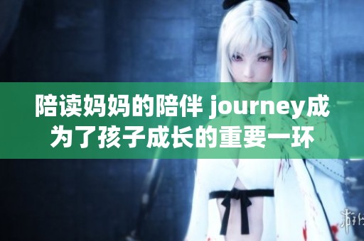 陪读妈妈的陪伴 journey成为了孩子成长的重要一环
