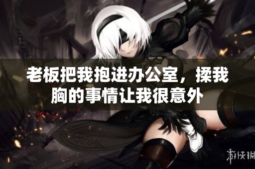 老板把我抱进办公室，揉我胸的事情让我很意外