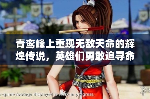 青鸾峰上重现无敌天命的辉煌传说，英雄们勇敢追寻命运的召唤。