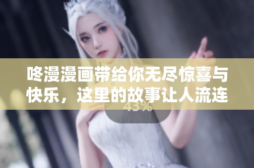 咚漫漫画带给你无尽惊喜与快乐，这里的故事让人流连忘返