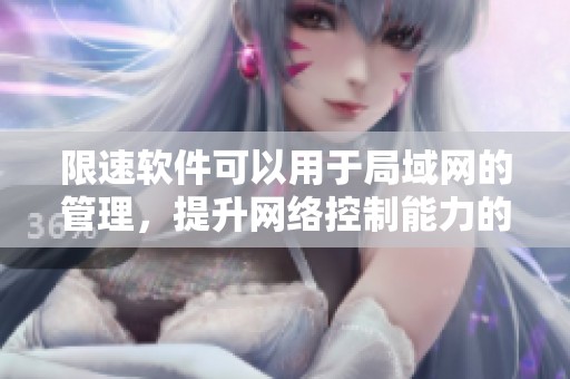 限速软件可以用于局域网的管理，提升网络控制能力的效果极佳