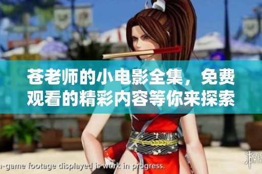 苍老师的小电影全集，免费观看的精彩内容等你来探索