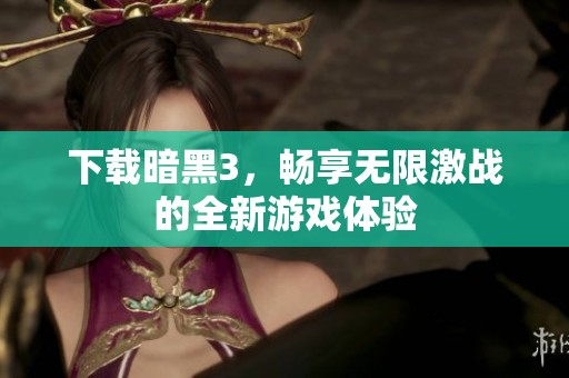下载暗黑3，畅享无限激战的全新游戏体验