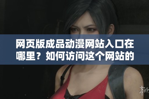 网页版成品动漫网站入口在哪里？如何访问这个网站的入口？