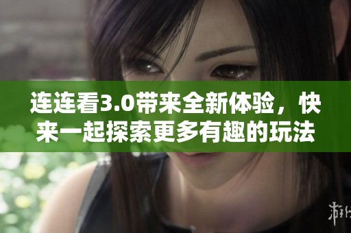 连连看3.0带来全新体验，快来一起探索更多有趣的玩法吧