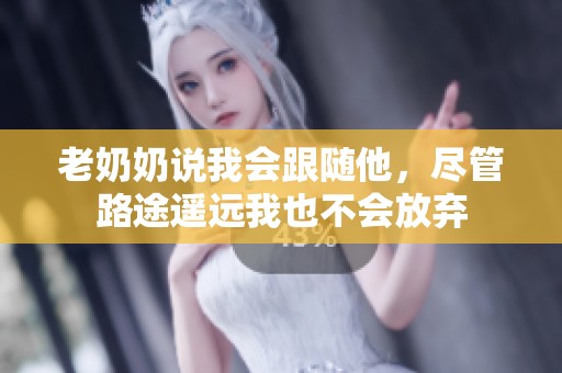 老奶奶说我会跟随他，尽管路途遥远我也不会放弃