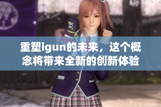 重塑igun的未来，这个概念将带来全新的创新体验