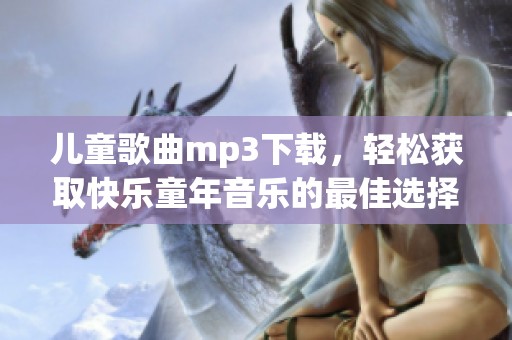 儿童歌曲mp3下载，轻松获取快乐童年音乐的最佳选择
