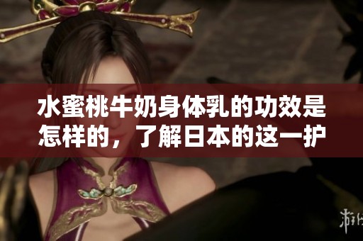水蜜桃牛奶身体乳的功效是怎样的，了解日本的这一护肤秘密