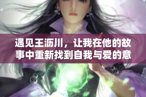 遇见王沥川，让我在他的故事中重新找到自我与爱的意义