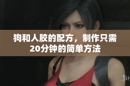 狗和人胶的配方，制作只需20分钟的简单方法