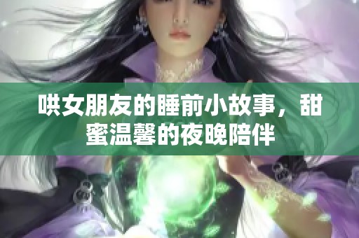 哄女朋友的睡前小故事，甜蜜温馨的夜晚陪伴