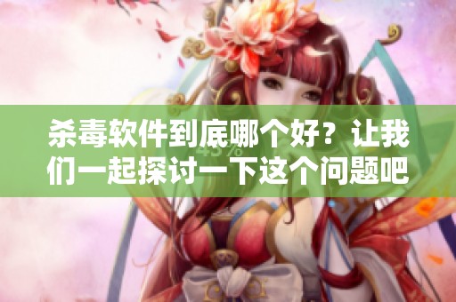 杀毒软件到底哪个好？让我们一起探讨一下这个问题吧