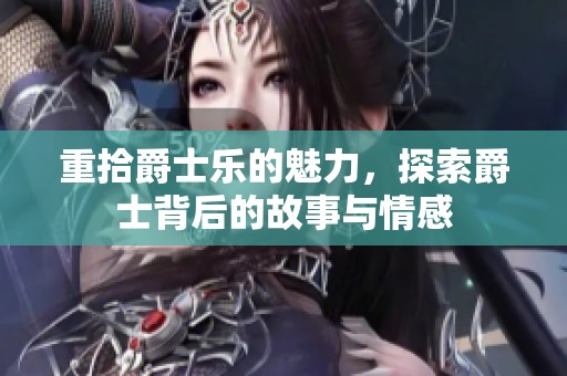 重拾爵士乐的魅力，探索爵士背后的故事与情感
